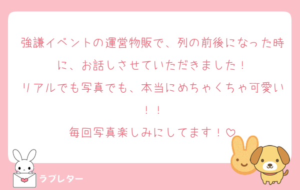 強謙イベントの運営物販で、列の前後になった時に、お話しさせていただきました！
リアルでも写真でも、本当にめちゃくちゃ可愛い！！
毎回写真楽しみにしてます！