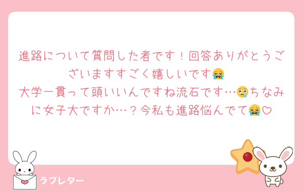進路について質問した者です！回答ありがとうございますすごく嬉しいです😭
大学一貫って頭いいんですね流石です…😢ちなみに女子大ですか…？今私も進路悩んでて😭