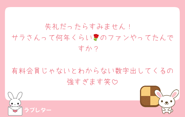失礼だったらすみません！
サラさんって何年くらい🌹のファンやってたんですか？

有料会員じゃないとわからない数字出してくるの強すぎます笑