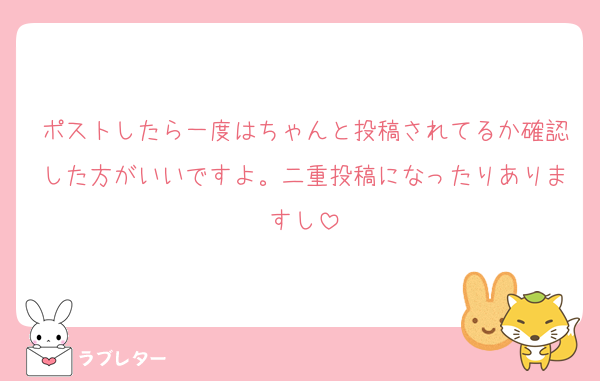 ポストしたら一度はちゃんと投稿されてるか確認した方がいいですよ。二重投稿になったりありますし