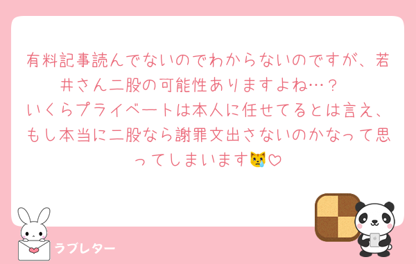 有料記事読んでないのでわからないのですが、若井さん二股の可能性ありますよね…？
いくらプライベートは本人に任せてるとは言え、もし本当に二股なら謝罪文出さないのかなって思ってしまいます😿
