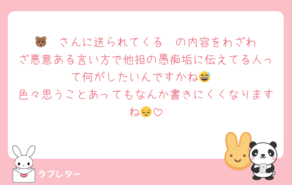 🐻‍❄️さんに送られてくる✉️の内容をわざわざ悪意ある言い方で他担の愚痴垢に伝えてる人って何がしたいんですかね😅
色々思うことあってもなんか書きにくくなりますね😔