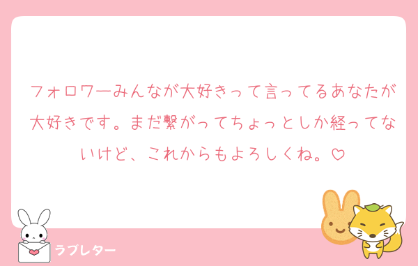 フォロワーみんなが大好きって言ってるあなたが大好きです。まだ繋がってちょっとしか経ってないけど、これからもよろしくね。