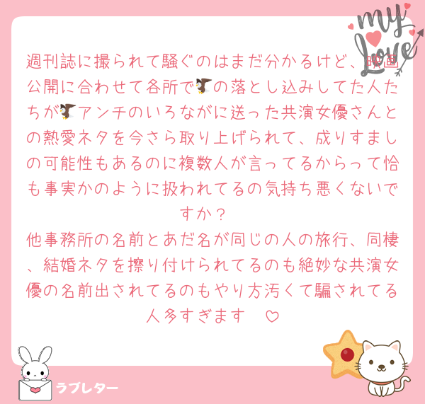 週刊誌に撮られて騒ぐのはまだ分かるけど、映画公開に合わせて各所で🦅の落とし込みしてた人たちが🦅アンチのいろながに送った共演女優さんとの熱愛ネタを今さら取り上げられて、成りすましの可能性もあるのに複数人が言ってるからって恰も事実かのように扱われてるの気持ち悪くないですか？
他事務所の名前とあだ名が同じの人の旅行、同棲、結婚ネタを擦り付けられてるのも絶妙な共演女優の名前出されてるのもやり方汚くて騙されてる人多すぎます🥲