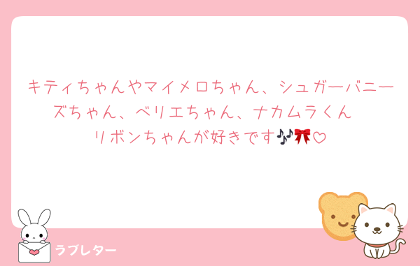 キティちゃんやマイメロちゃん、シュガーバニーズちゃん、べリエちゃん、ナカムラくん
リボンちゃんが好きです🎶🎀