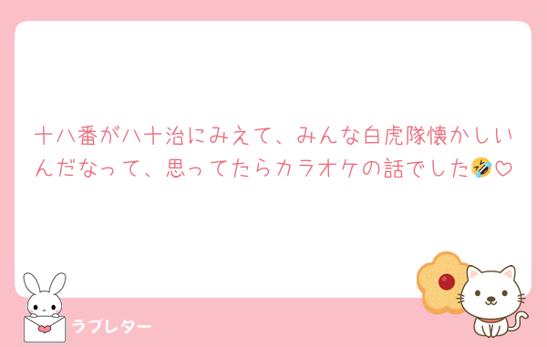 十八番が八十治にみえて、みんな白虎隊懐かしいんだなって、思ってたらカラオケの話でした🤣