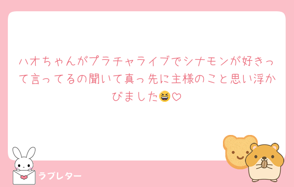 ハオちゃんがプラチャライブでシナモンが好きって言ってるの聞いて真っ先に主様のこと思い浮かびました😆