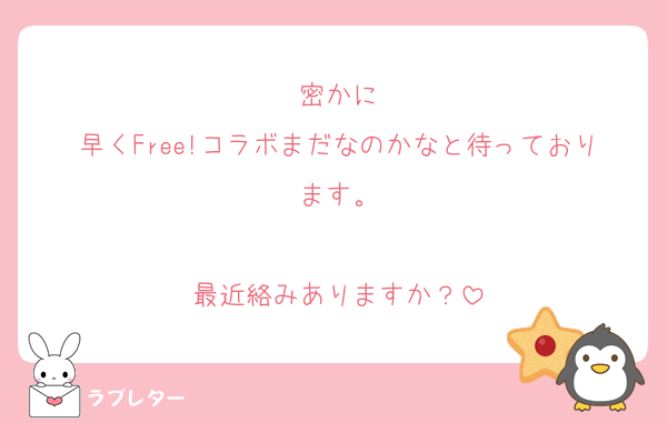 密かに
早くFree!コラボまだなのかなと待っております。

最近絡みありますか？