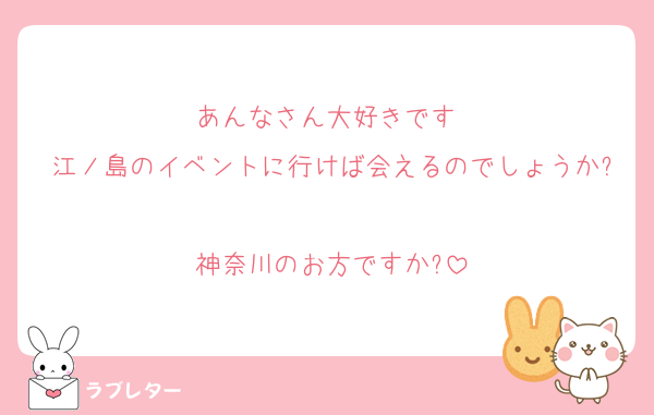 あんなさん大好きです♥
江ノ島のイベントに行けば会えるのでしょうか?
神奈川のお方ですか?