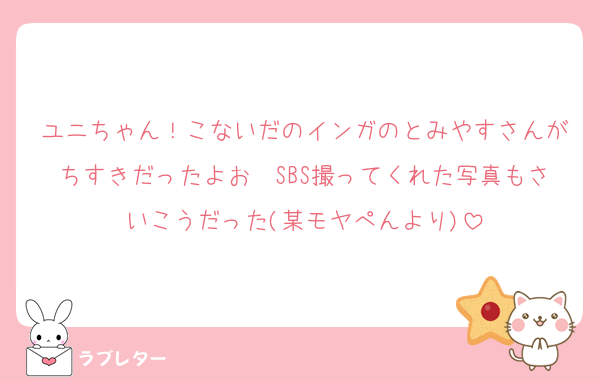 ユニちゃん！こないだのインガのとみやすさんがちすきだったよお〜SBS撮ってくれた写真もさいこうだった(某モヤぺんより)