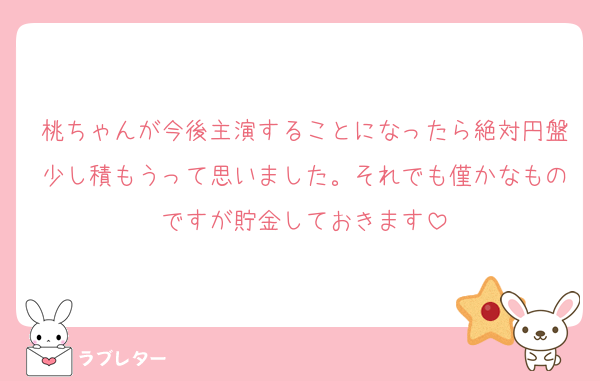 桃ちゃんが今後主演することになったら絶対円盤少し積もうって思いました。それでも僅かなものですが貯金しておきます