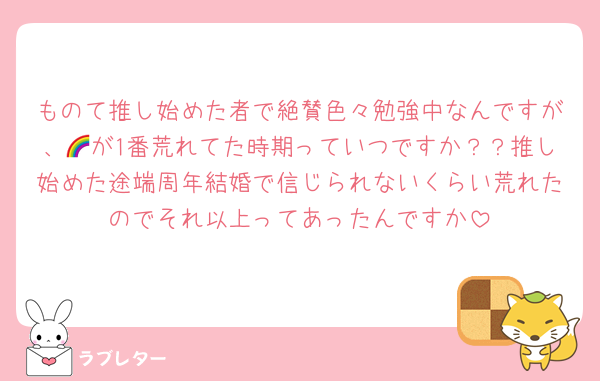 ものて推し始めた者で絶賛色々勉強中なんですが、🌈が1番荒れてた時期っていつですか？？推し始めた途端周年結婚で信じられないくらい荒れたのでそれ以上ってあったんですか