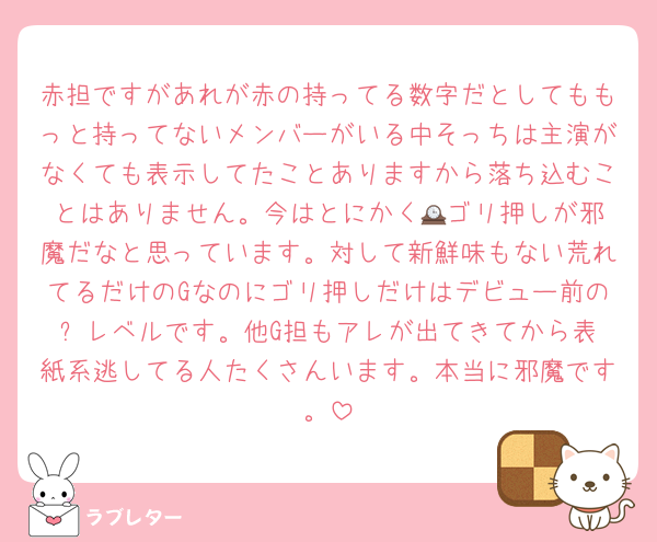 赤担ですがあれが赤の持ってる数字だとしてももっと持ってないメンバーがいる中そっちは主演がなくても表示してたことありますから落ち込むことはありません。今はとにかく🕰️ゴリ押しが邪魔だなと思っています。対して新鮮味もない荒れてるだけのGなのにゴリ押しだけはデビュー前の⛄️レベルです。他G担もアレが出てきてから表紙系逃してる人たくさんいます。本当に邪魔です。
