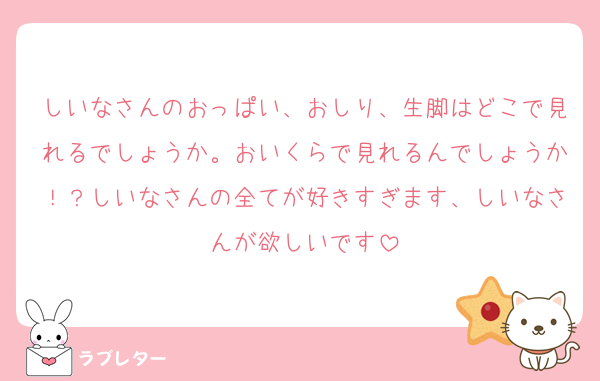 しいなさんのおっぱい、おしり、生脚はどこで見れるでしょうか。おいくらで見れるんでしょうか！？しいなさんの全てが好きすぎます、しいなさんが欲しいです
