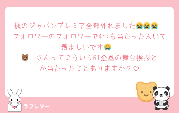 楓のジャパンプレミア全部外れました😭😭😭
フォロワーのフォロワーで4つも当たった人いて羨ましいです😭
🐻‍❄️さんってこういうRT企画の舞台挨拶とか当たったことありますか？