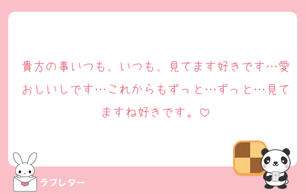 貴方の事いつも、いつも、見てます好きです…愛おしいしです…これからもずっと…ずっと…見てますね好きです。