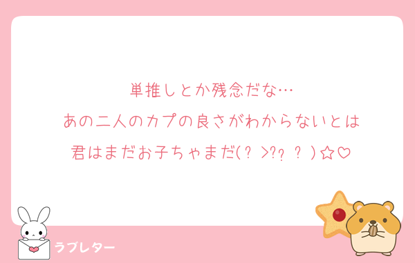 単推しとか残念だな…
あの二人のカプの良さがわからないとは
君はまだお子ちゃまだ(๑>؂•̀๑)☆