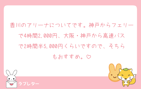 香川のアリーナについてです。神戸からフェリーで4時間2,000円、大阪・神戸から高速バスで2時間半5,000円くらいですので、そちらもおすすめ。