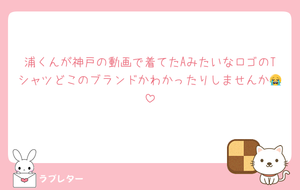 浦くんが神戸の動画で着てたAみたいなロゴのTシャツどこのブランドかわかったりしませんか😭