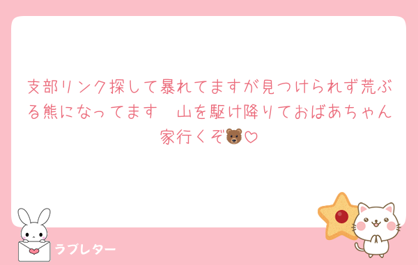支部リンク探して暴れてますが見つけられず荒ぶる熊になってます　山を駆け降りておばあちゃん家行くぞ🐻