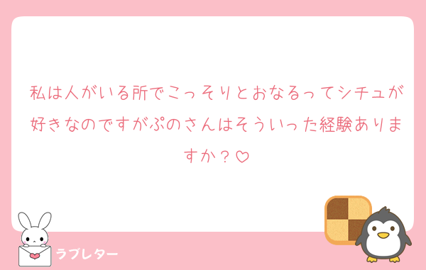 私は人がいる所でこっそりとおなるってシチュが好きなのですがぷのさんはそういった経験ありますか？