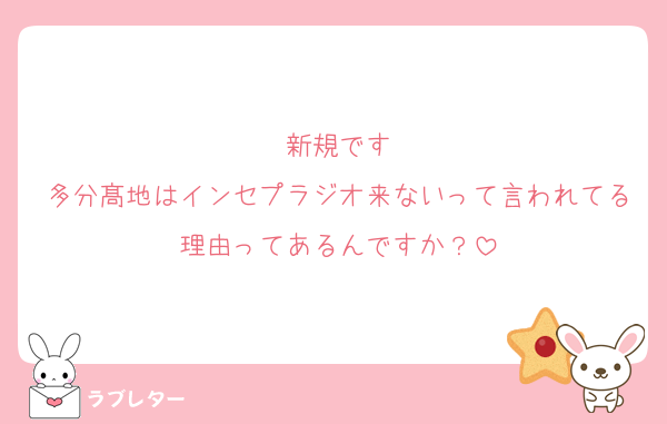 新規です
多分髙地はインセプラジオ来ないって言われてる理由ってあるんですか？