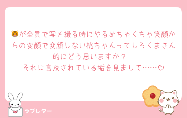 🐯が全員で写メ撮る時にやるめちゃくちゃ笑顔からの変顔で変顔しない桃ちゃんってしろくまさん的にどう思いますか？
それに言及されている垢を見まして……
