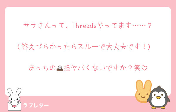 サラさんって、Threadsやってます……？
(答えづらかったらスルーで大丈夫です！)

あっちの🕰️担ヤバくないですか？笑