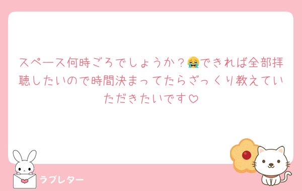 スペース何時ごろでしょうか？😭できれば全部拝聴したいので時間決まってたらざっくり教えていただきたいです