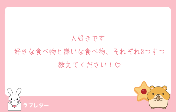 大好きです♡
好きな食べ物と嫌いな食べ物、それぞれ3つずつ教えてください！