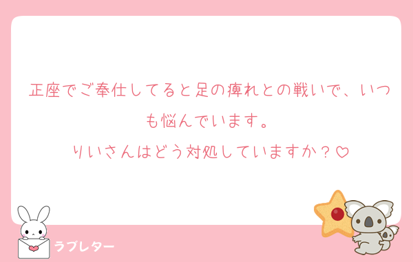 正座でご奉仕してると足の痺れとの戦いで、いつも悩んでいます。
りいさんはどう対処していますか？