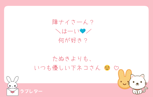 障ナイさーん？
＼はーい💙／
何が好き？

たぬきよりも、
いつも優しい下ネコさん☺️🙏♡