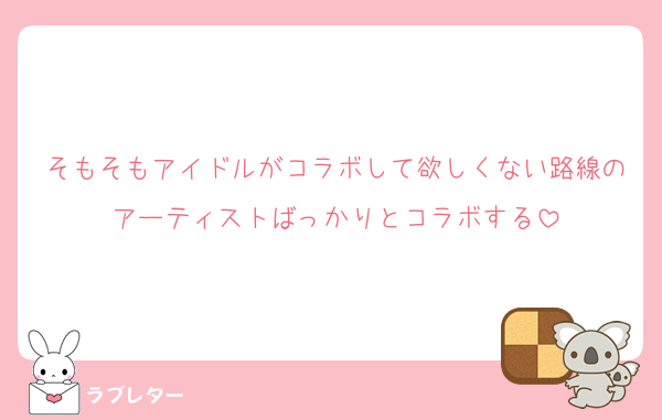 そもそもアイドルがコラボして欲しくない路線のアーティストばっかりとコラボする
