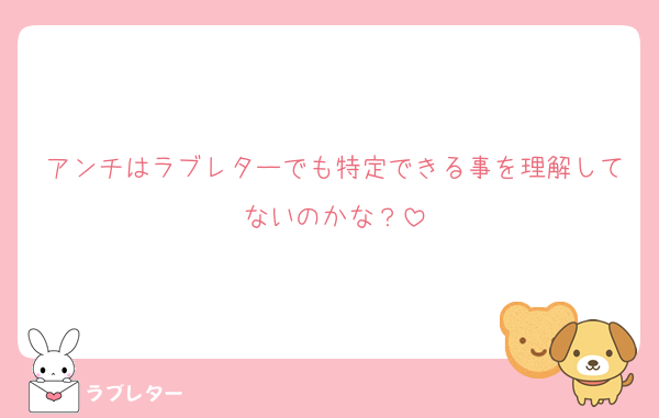 アンチはラブレターでも特定できる事を理解してないのかな？