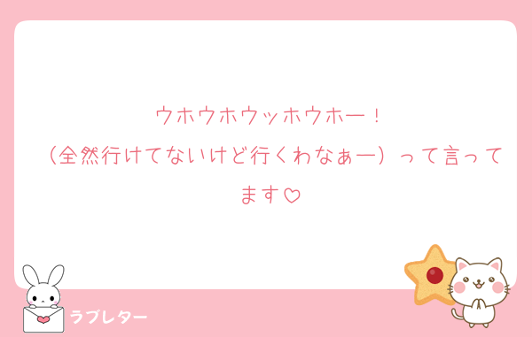 ウホウホウッホウホー！
（全然行けてないけど行くわなぁー）って言ってます
