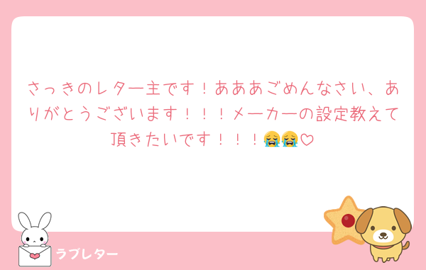 さっきのレター主です！あああごめんなさい、ありがとうございます！！！メーカーの設定教えて頂きたいです！！！😭😭
