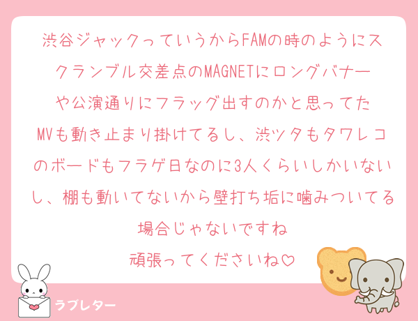 渋谷ジャックっていうからFAMの時のようにスクランブル交差点のMAGNETにロングバナーや公演通りにフラッグ出すのかと思ってた
MVも動き止まり掛けてるし、渋ツタもタワレコのボードもフラゲ日なのに3人くらいしかいないし、棚も動いてないから壁打ち垢に噛みついてる場合じゃないですね
頑張ってくださいね