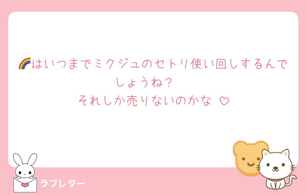 🌈はいつまでミクジュのセトリ使い回しするんでしょうね？♡
それしか売りないのかな♡