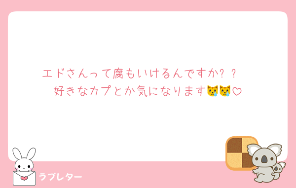エドさんって腐もいけるんですか⁉️⁉️
好きなカプとか気になります😿😿
