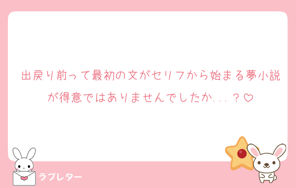 出戻り前って最初の文がセリフから始まる夢小説が得意ではありませんでしたか...？