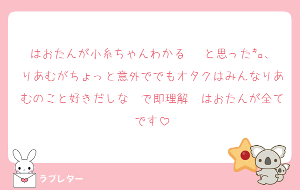 はおたんが小糸ちゃんわかる♡♡♡と思った㌔、りあむがちょっと意外ででもオタクはみんなりあむのこと好きだしな〜で即理解　はおたんが全てです