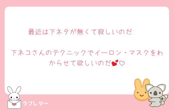 最近は下ネタが無くて寂しいのだ🥹

下ネコさんのテクニックでイーロン・マスクをわからせて欲しいのだ💕