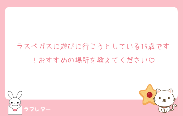 ラスベガスに遊びに行こうとしている19歳です！おすすめの場所を教えてください