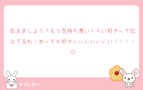 伝えましょう？もう気持ち悪いくらい好きって伝えてるわ！めっちゃ好きぃぃぃぃぃぃい！！！！
