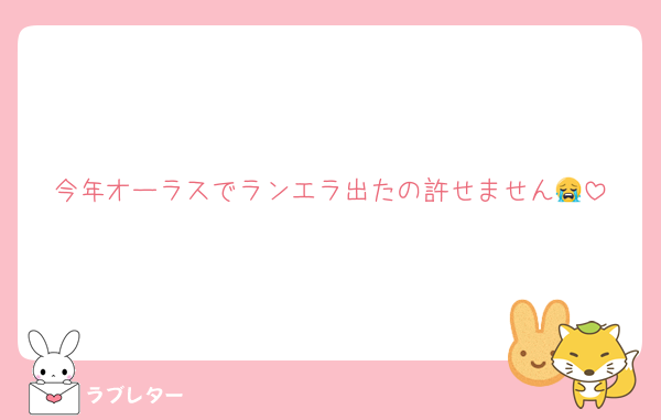 今年オーラスでランエラ出たの許せません😭