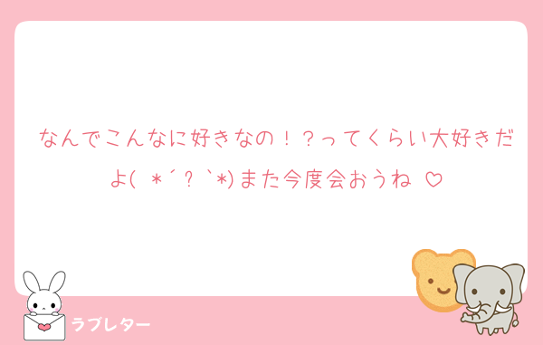なんでこんなに好きなの！？ってくらい大好きだよ( *´︶`*)また今度会おうね♡