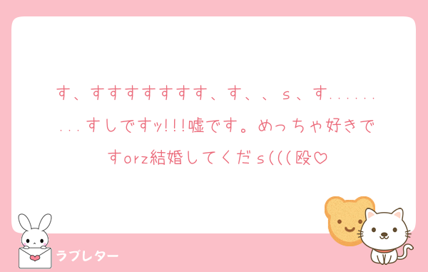 す、すすすすすすす、す、、ｓ、す.........すしですｯ!!!嘘です。めっちゃ好きですorz結婚してくだｓ(((殴