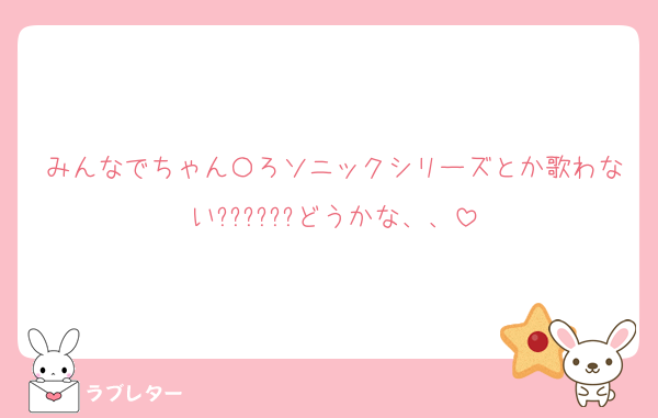みんなでちゃん〇ろソニックシリーズとか歌わない??????どうかな、、