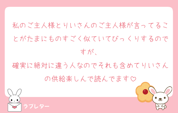 私のご主人様とりいさんのご主人様が言ってることがたまにものすごく似ていてびっくりするのですが、
確実に絶対に違う人なのでそれも含めてりいさんの供給楽しんで読んでます