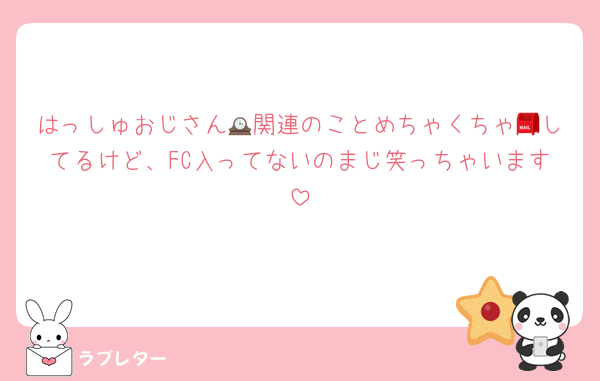 はっしゅおじさん🕰関連のことめちゃくちゃ📮してるけど、FC入ってないのまじ笑っちゃいます